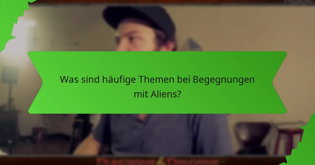 Was sind häufige Themen bei Begegnungen mit Aliens?