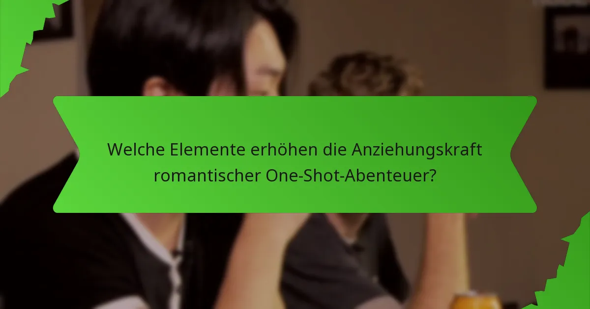 Welche Elemente erhöhen die Anziehungskraft romantischer One-Shot-Abenteuer?