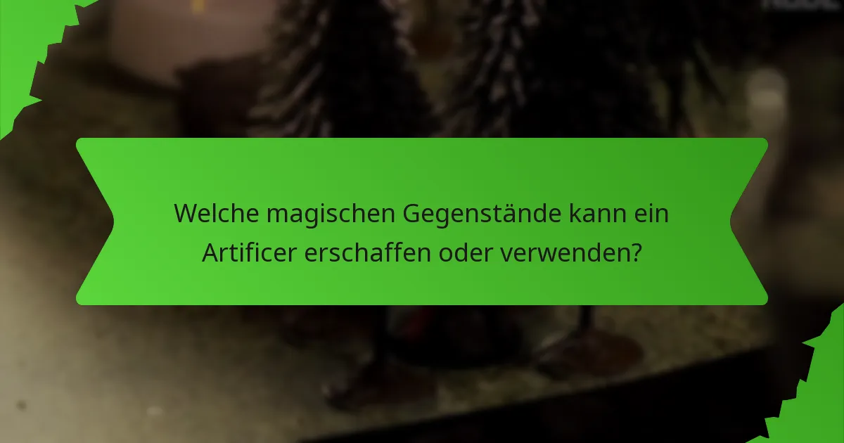 Welche magischen Gegenstände kann ein Artificer erschaffen oder verwenden?