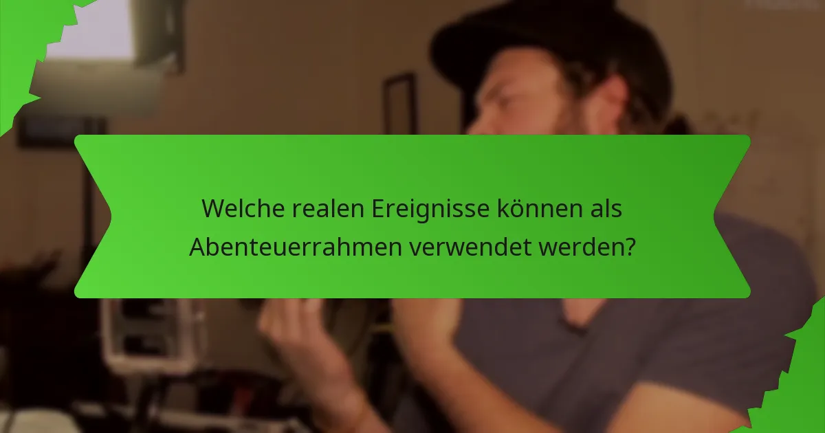 Welche realen Ereignisse können als Abenteuerrahmen verwendet werden?