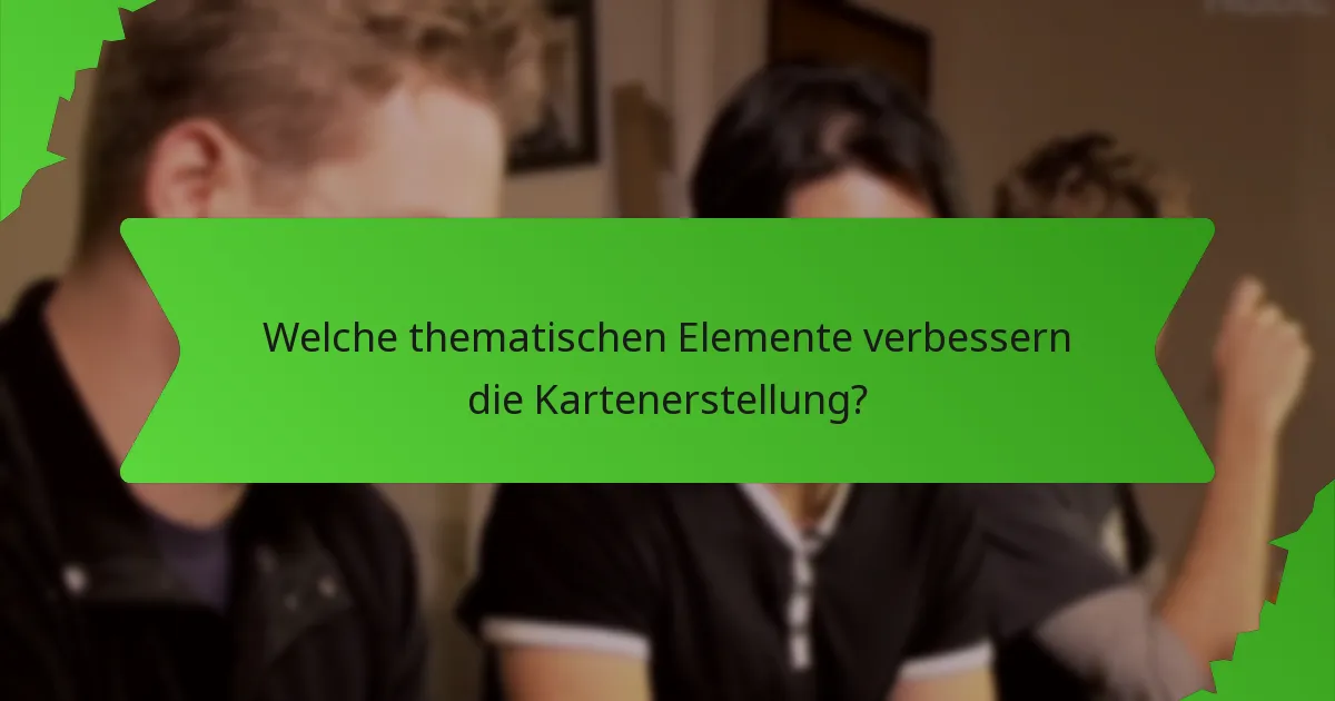 Welche thematischen Elemente verbessern die Kartenerstellung?