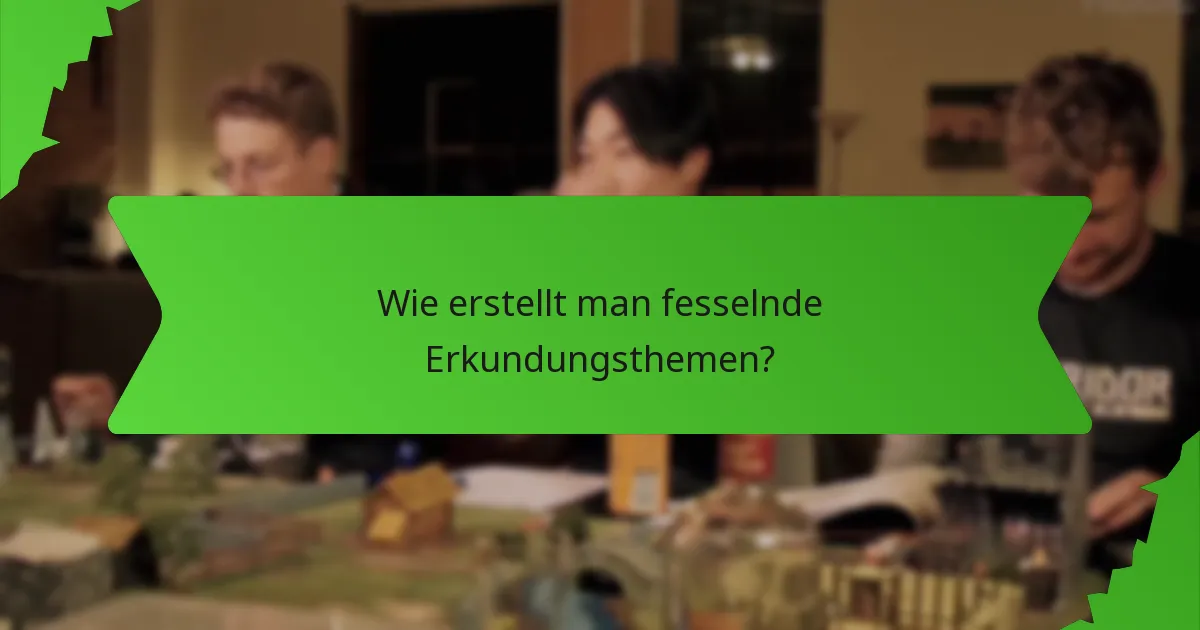 Wie erstellt man fesselnde Erkundungsthemen?