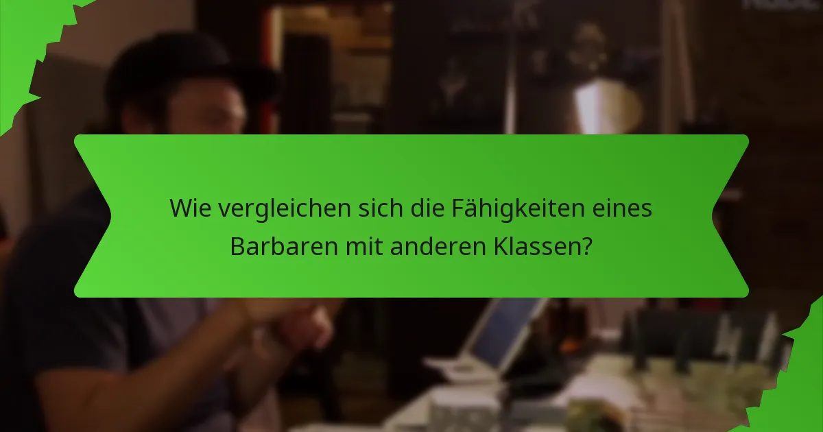 Wie vergleichen sich die Fähigkeiten eines Barbaren mit anderen Klassen?